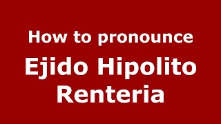 How to pronounce Ejido Hipolito Renteria