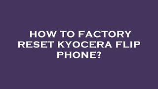 How to factory reset kyocera flip phone?