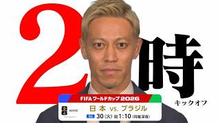 「日本×ブラジル」30(火)【BS】午前1:10 ※月曜深夜 ⚽本田圭佑さんから大切なお知らせ　FIFAワールドカップ2026 | NHK