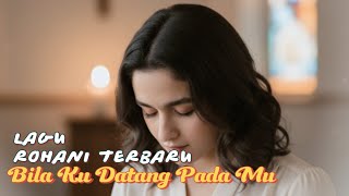 Download lagu Bila Ku Datang Pada Mu (Lagu Rohani) Terbaru mp3