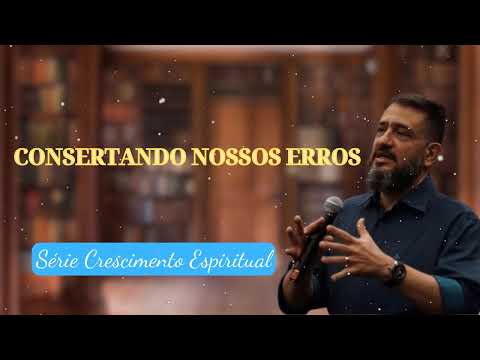 CONSERTANDO NOSSOS ERROS || Série Crescimento Espiritual
