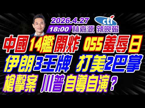 【中天辣晚報】#介文汲#栗正傑#謝寒冰! 中國14艦開炸 055羞辱日! 伊朗3王牌 打美2巴掌! 槍擊案 川普自導自演? | 林嘉源辣晚報20260427完整版@中天新聞CtiNews
