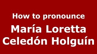How to pronounce María Loretta Celedón Holguín