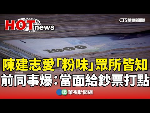 陳建志愛「粉味」眾所皆知　前同事爆：當面給鈔票打點