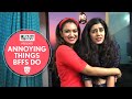 FilterCopy | Annoying Things BFFs Do | Ft. Alisha Chopra & Monica Sehgal