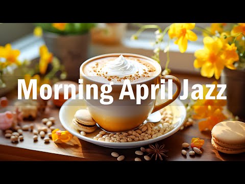 Morning April Jazz - Positive Energy with Relaxing Coffee Jazz & Happy Bossa Nova Music