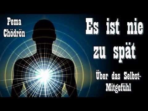 Es ist nie zu spät ! - Über das Selbst-Mitgefühl - Pema Chödrön