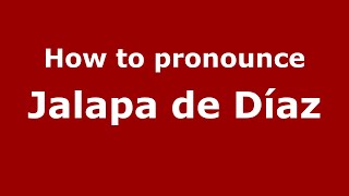 How to pronounce Jalapa De Díaz