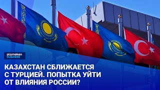 Казахстан сближается с Турцией. Попытка уйти от влияния России?