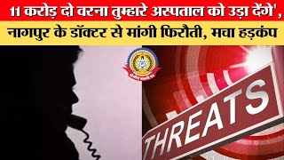 🔴Live News:- 11 करोड दो वरना तुम्हारे अस्पताल को उडा देंगे,नागपुर के डॉक्टर से मांगी फिरौती,
