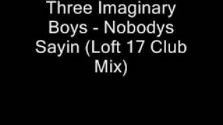 Three Imaginary Boys - Nobodys Sayin (Loft 17 Club Mix)