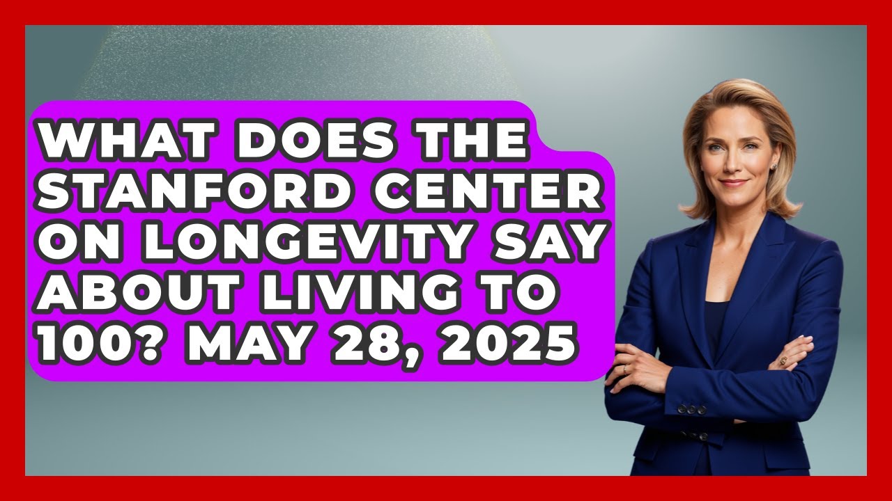 What Does the Stanford Center on Longevity Say About Living to 100? May 28, 2025