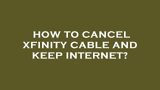 How to cancel xfinity cable and keep internet?