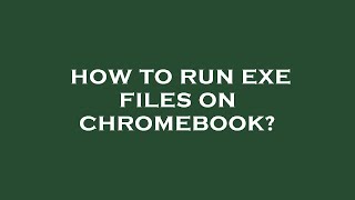 How to run exe files on chromebook?