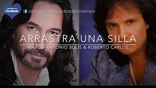 Marco Antonio Solis &amp; Roberto Carlos  -   Arrastra una silla  /letra