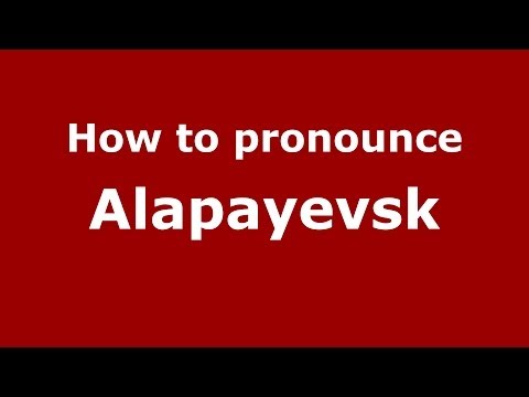 How to pronounce Alapayevsk (Russian/Russia) - PronounceNames.com