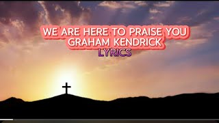 We Are Here To Praise You