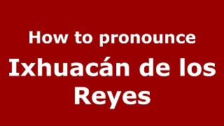 How to pronounce Ixhuacán De Los Reyes
