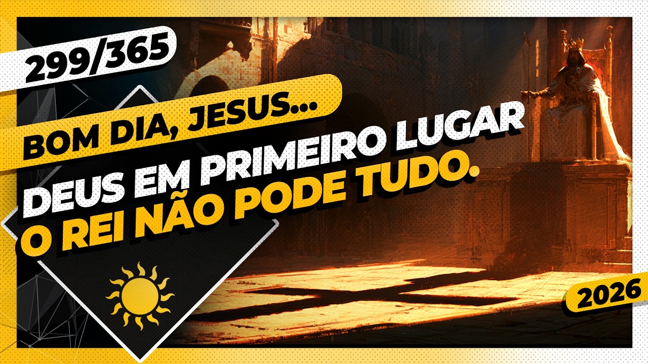 DEUS EM PRIMEIRO LUGAR: O REI NÃO PODE TUDO! - Bom dia, Jesus! 299/365 (2026)