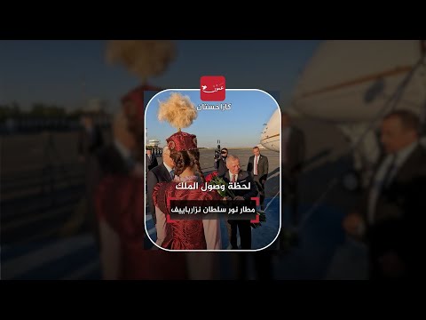 لحظة وصول الملك مطار نور سلطان نزارباييف في كازاخستان عمون كازاخستان