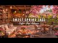 SPRING COFFEE SHOP AMBIENCE 🌸 HAPPY MORNING WITH SWEET JAZZ  ..