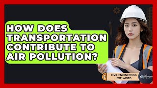 How Does Transportation Contribute To Air Pollution? - Civil Engineering Explained