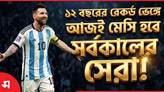 ১২ বছরের রেকর্ড ভেঙ্গে আজই  মেসি হবে সর্বকালের সেরা! | Daily Sakalbela