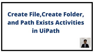 Create File, Create Folder, and Path Exists Activities in UiPath