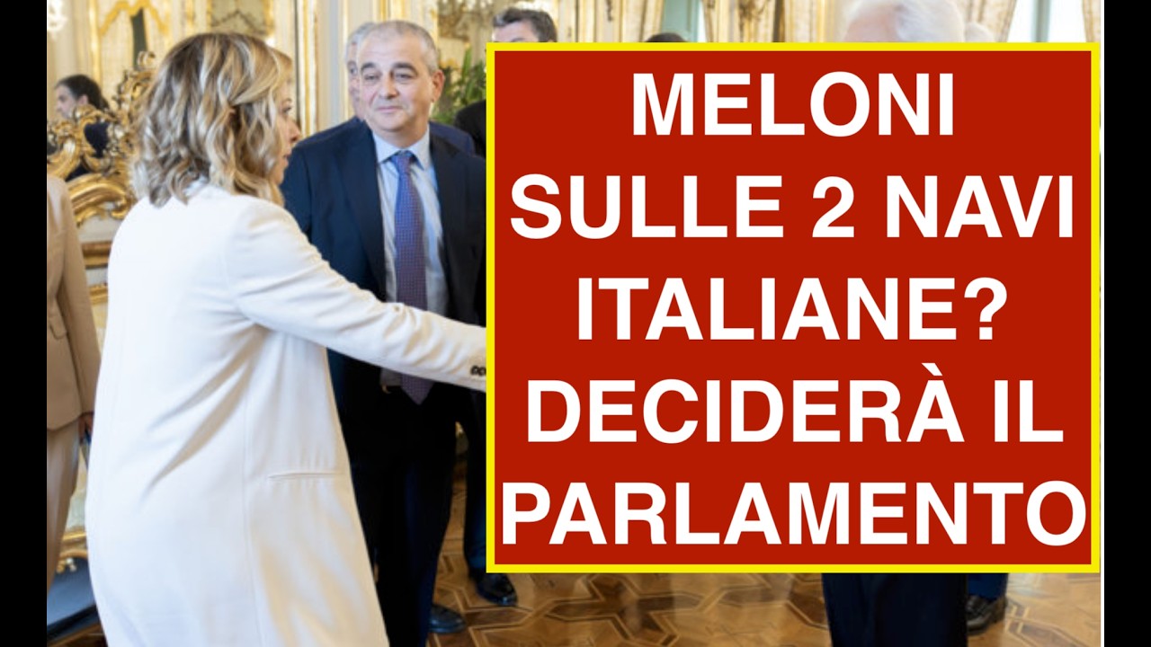 MELONI SULLE 2 NAVI ITALIANE? DECIDERÀ IL PARLAMENTO