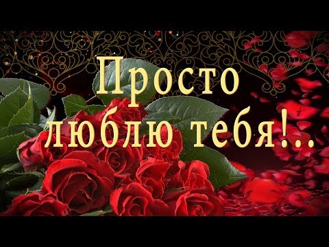 Поздравление для любимых!🌹🌹🌹Просто люблю тебя! 🌹🌹🌹