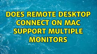 Does Remote Desktop Connect on Mac Support Multiple Monitors (2 Solutions!!)
