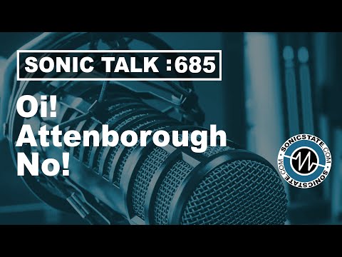 Sonic TALK 685 - Oi! Attenborough - No!