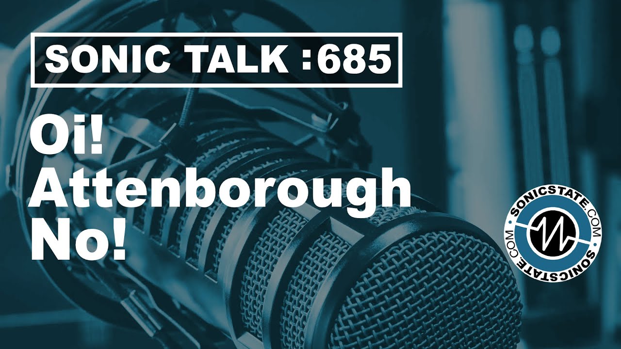 Sonic TALK 685 - Oi! Attenborough - No!