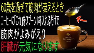 60歳を過ぎて筋肉が衰えても、コーヒーに“これ”をスプーン1杯入れれば筋肉がよみがえり、肝臓も元気になります！コーヒーの驚くべき効能！