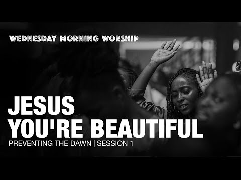 Give Thanks, Jesus You're Beautiful | Preventing The Dawn: Wednesday Morning Worship | Session 1