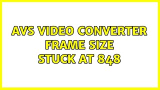AVS Video Converter: Frame Size stuck at 848