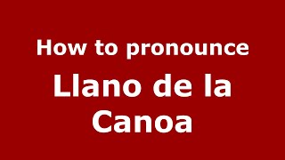 How to pronounce Llano De La Canoa