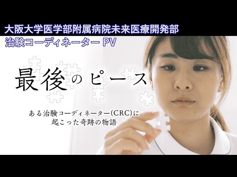【PV】「最後のピース」~大阪大学医学部附属病院 未来医療開発部 治験コーディネーター(CRC)プロモーションビデオ~