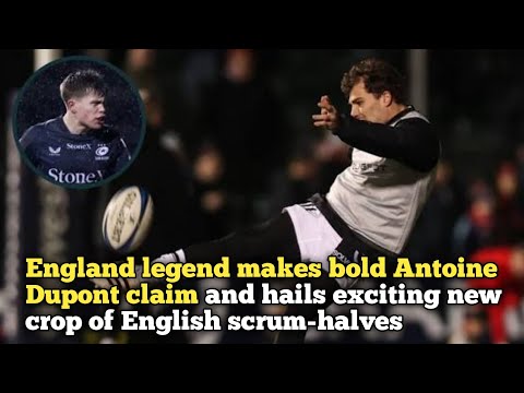 La leggenda inglese fa un'audace affermazione su Antoine Dupont e saluta l'entusiasmante nuova ge...