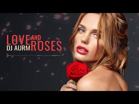 DJ AURM - Love And Roses (Romantic Deep House · Love Instrumental Music)