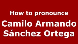 How to pronounce Camilo Armando Sánchez Ortega