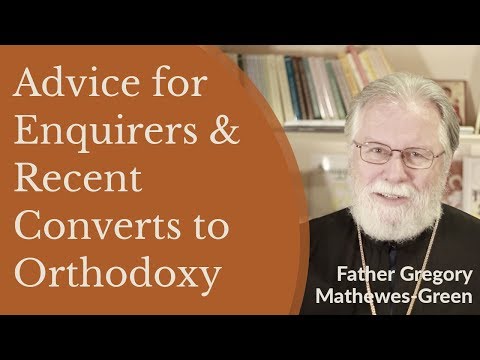 Advice for Enquirers and Recent Converts to Orthodox Christianity - Fr. Gregory Mathewes-Green