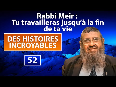 DES HISTOIRES INCROYABLES 52 - Rabbi Meir, tu travailleras jusqu'à la fin - Rav Itshak Attali