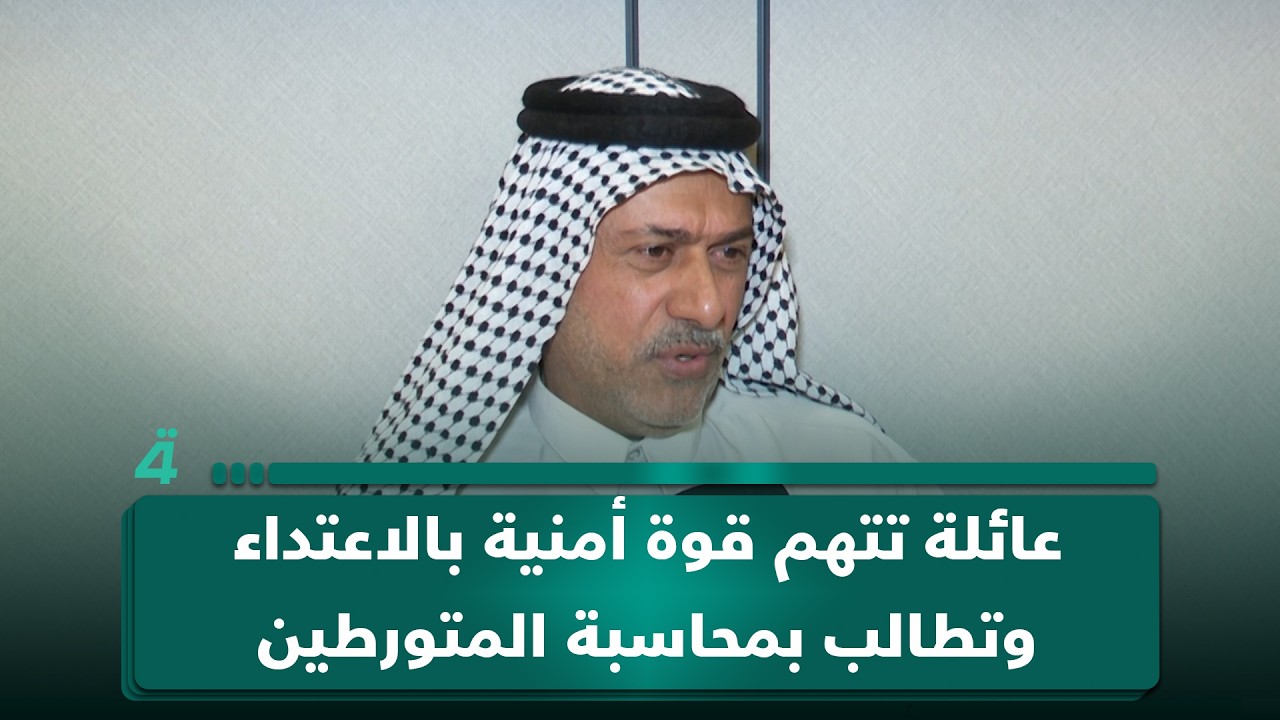 فيديو | عائلة تتهم قوة أمنية بالاعتداء وتطالب بمحاسبة المتورطين وفق القانون