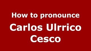 How to pronounce Carlos Ulrrico Cesco