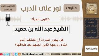 صورة هل يجوز للمراة أن تكشف أمام ابناء زوجها الذين أجبهم بعد طلاقها؟ الشيخ ابن حميد - مشروع كبار العلماء