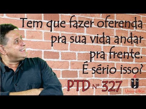 PTD nº 327 - Tem que fazer oferenda pra sua vida andar pra frente. É sério isso?