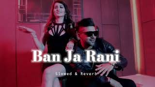 Ban Ja Rani - Slowed &amp; Reverb - Guru Randhawa
