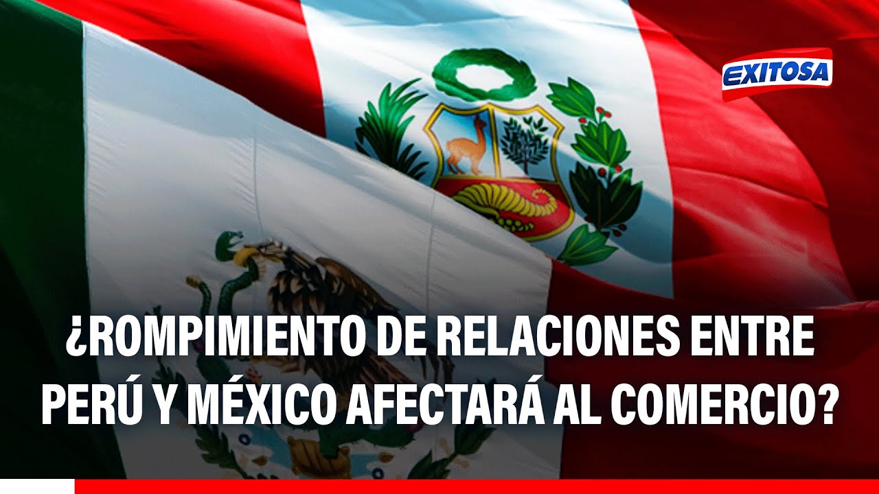 🔴🔵 Perú y México rompen relaciones diplomáticas: ¿AFECTARÁ al comercio entre ambas naciones?