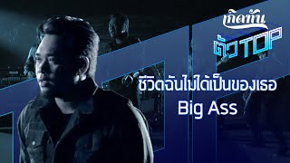 ชีวิตฉันไม่ได้เป็นของเธอ - Big Ass [เกิดทันตัวท็อป]